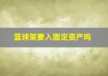 篮球架要入固定资产吗