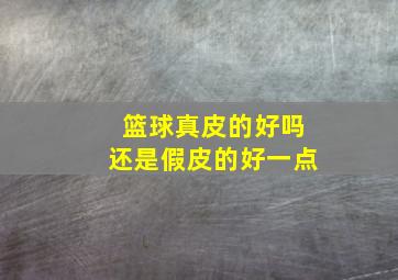 篮球真皮的好吗还是假皮的好一点