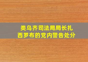 类乌齐司法局局长扎西罗布的党内警告处分