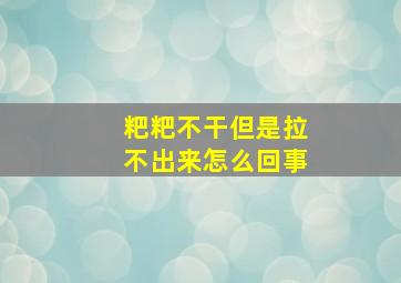 粑粑不干但是拉不出来怎么回事