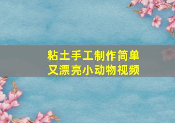 粘土手工制作简单又漂亮小动物视频