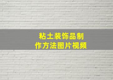 粘土装饰品制作方法图片视频