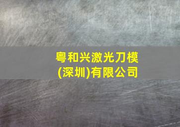 粤和兴激光刀模(深圳)有限公司