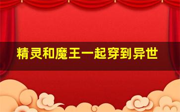 精灵和魔王一起穿到异世