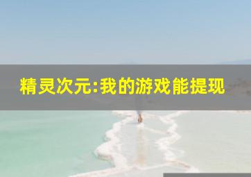 精灵次元:我的游戏能提现