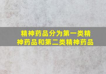 精神药品分为第一类精神药品和第二类精神药品