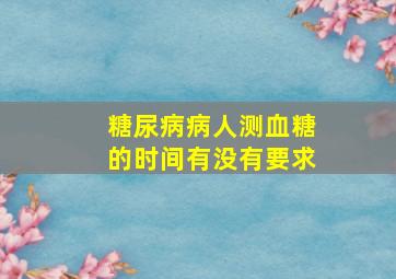 糖尿病病人测血糖的时间有没有要求