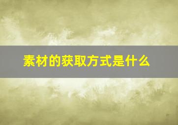 素材的获取方式是什么