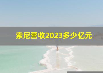 索尼营收2023多少亿元