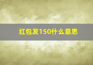 红包发150什么意思