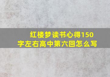 红楼梦读书心得150字左右高中第六回怎么写