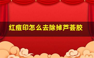 红痘印怎么去除掉芦荟胶