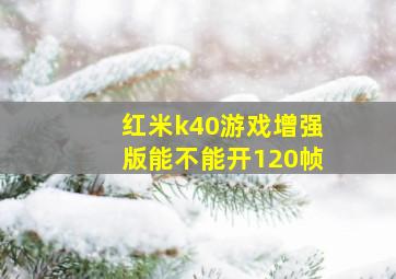 红米k40游戏增强版能不能开120帧