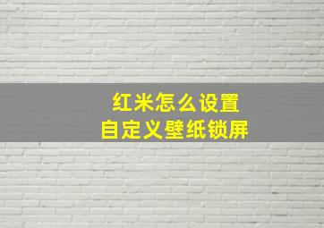 红米怎么设置自定义壁纸锁屏