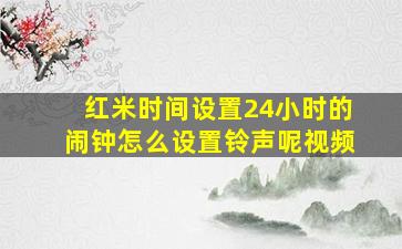 红米时间设置24小时的闹钟怎么设置铃声呢视频