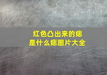 红色凸出来的痣是什么痣图片大全