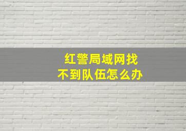 红警局域网找不到队伍怎么办