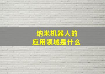 纳米机器人的应用领域是什么