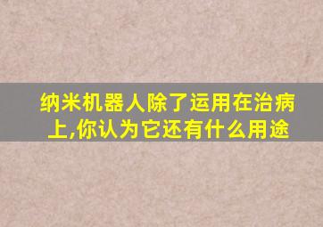 纳米机器人除了运用在治病上,你认为它还有什么用途