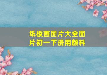 纸板画图片大全图片初一下册用颜料