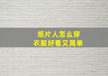 纸片人怎么穿衣服好看又简单