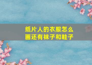 纸片人的衣服怎么画还有袜子和鞋子