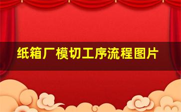 纸箱厂模切工序流程图片