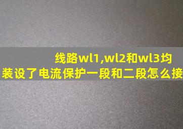 线路wl1,wl2和wl3均装设了电流保护一段和二段怎么接