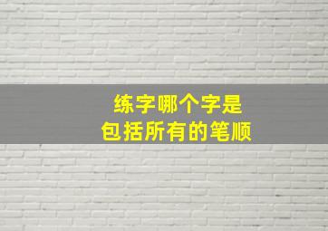 练字哪个字是包括所有的笔顺