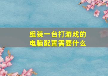 组装一台打游戏的电脑配置需要什么