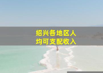 绍兴各地区人均可支配收入