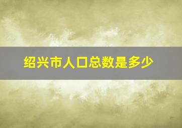 绍兴市人口总数是多少