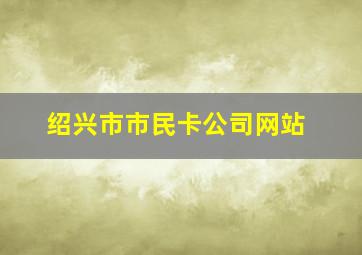 绍兴市市民卡公司网站