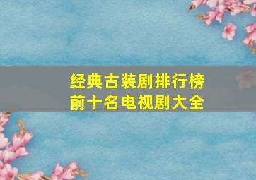 经典古装剧排行榜前十名电视剧大全