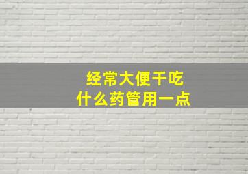 经常大便干吃什么药管用一点