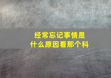 经常忘记事情是什么原因看那个科