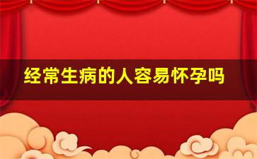 经常生病的人容易怀孕吗