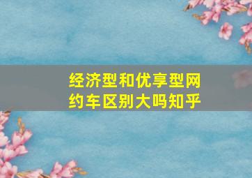 经济型和优享型网约车区别大吗知乎