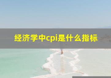 经济学中cpi是什么指标