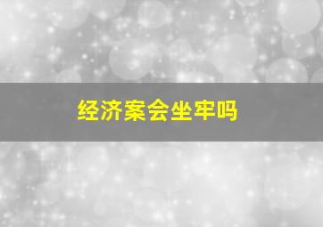 经济案会坐牢吗