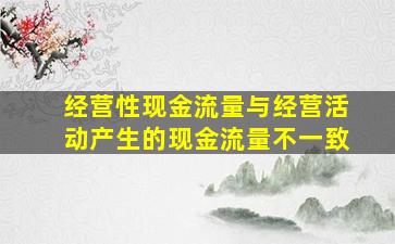 经营性现金流量与经营活动产生的现金流量不一致