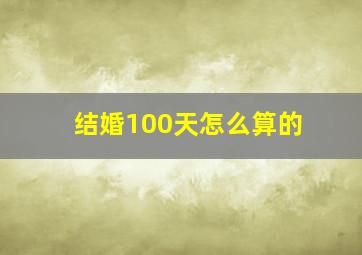 结婚100天怎么算的