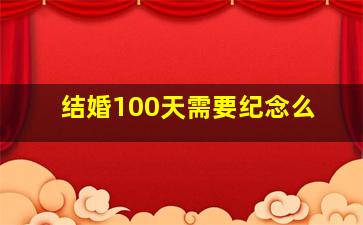 结婚100天需要纪念么