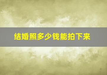 结婚照多少钱能拍下来