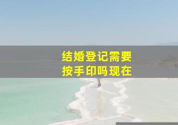 结婚登记需要按手印吗现在