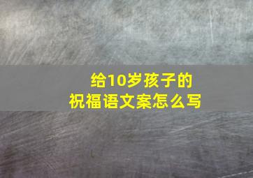 给10岁孩子的祝福语文案怎么写