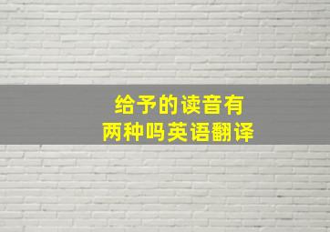 给予的读音有两种吗英语翻译