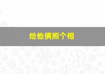 给他俩照个相