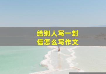 给别人写一封信怎么写作文