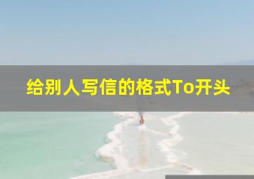 给别人写信的格式To开头